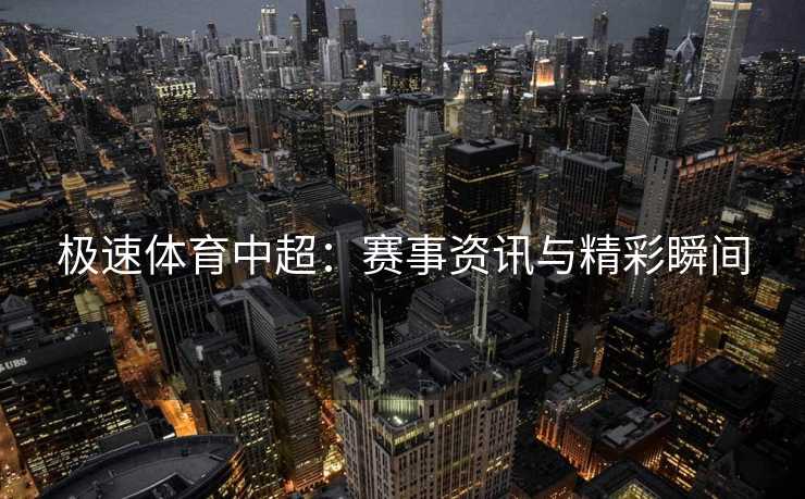 极速体育中超：赛事资讯与精彩瞬间
