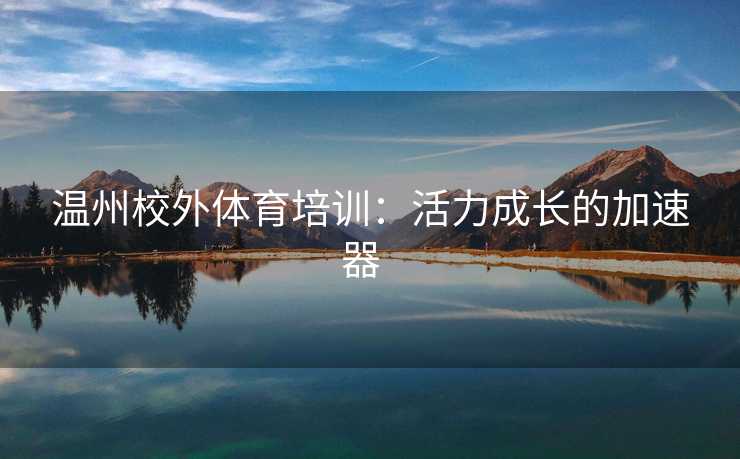温州校外体育培训：活力成长的加速器  
