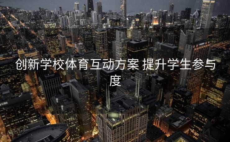 创新学校体育互动方案 提升学生参与度