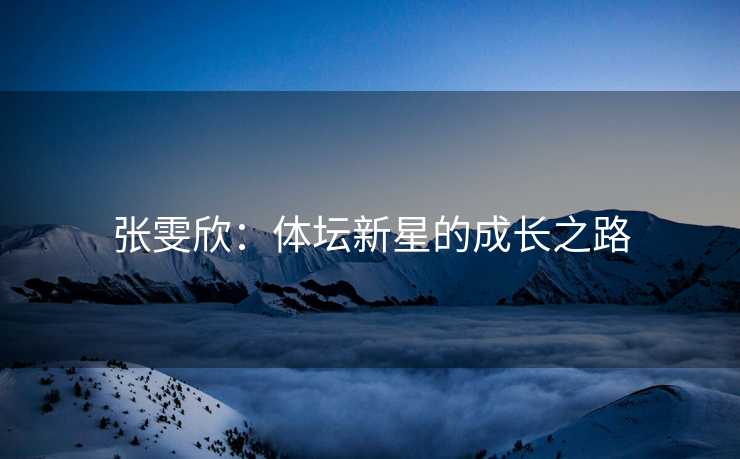 张雯欣：体坛新星的成长之路