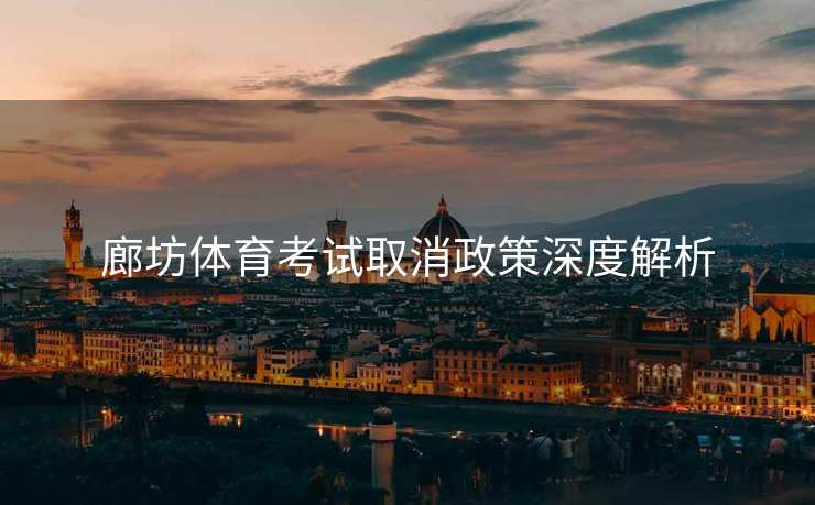 廊坊体育考试取消政策深度解析