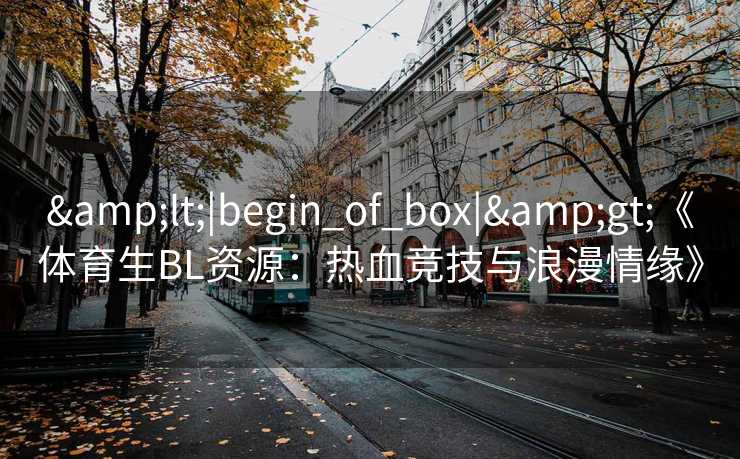 &lt;|begin_of_box|&gt;《体育生BL资源：热血竞技与浪漫情缘》