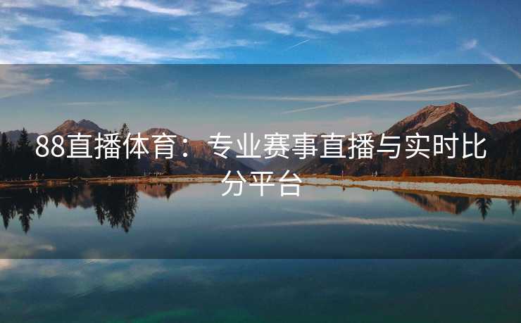 88直播体育：专业赛事直播与实时比分平台