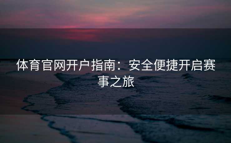 体育官网开户指南：安全便捷开启赛事之旅