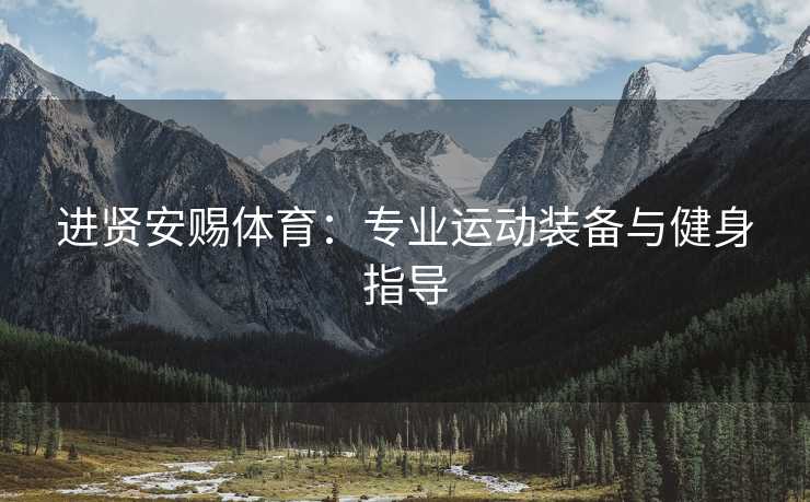 进贤安赐体育：专业运动装备与健身指导