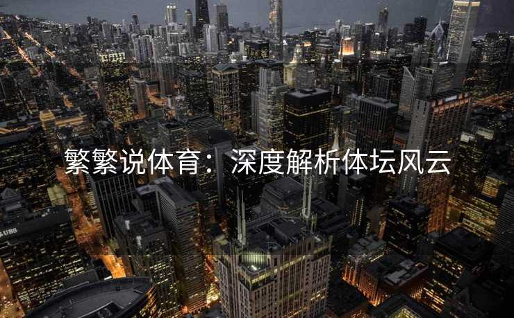 繁繁说体育：深度解析体坛风云