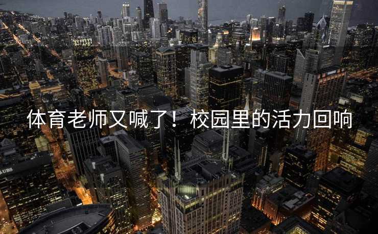 体育老师又喊了！校园里的活力回响