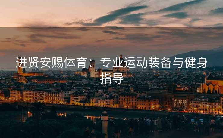 进贤安赐体育：专业运动装备与健身指导