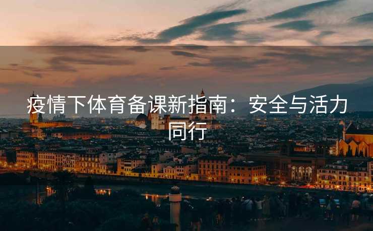 疫情下体育备课新指南：安全与活力同行