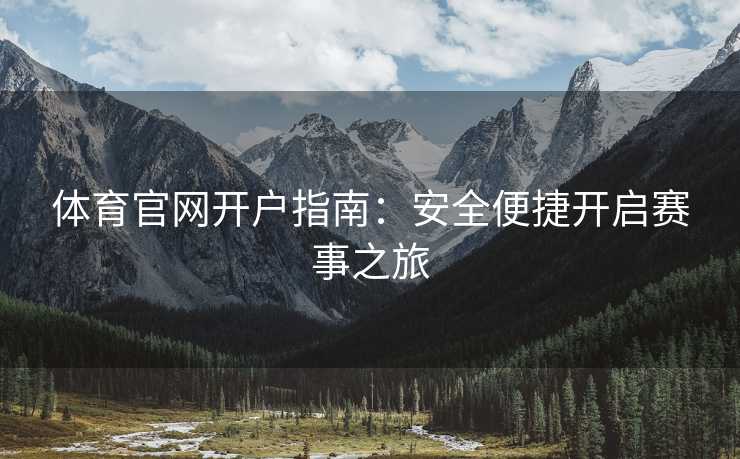 体育官网开户指南：安全便捷开启赛事之旅