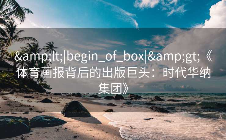 &lt;|begin_of_box|&gt;《体育画报背后的出版巨头：时代华纳集团》
