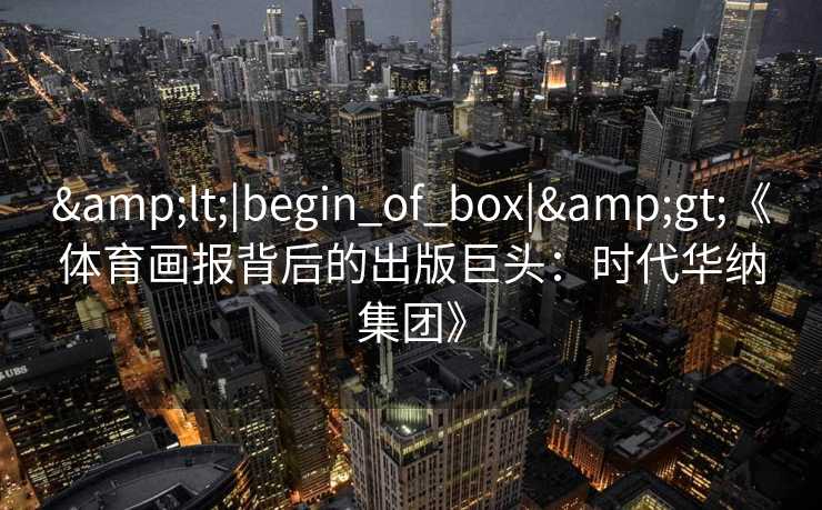&lt;|begin_of_box|&gt;《体育画报背后的出版巨头：时代华纳集团》