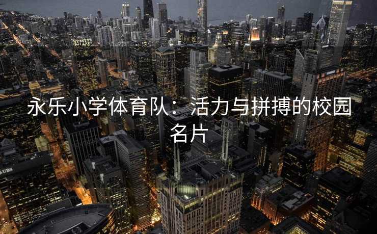 永乐小学体育队：活力与拼搏的校园名片
