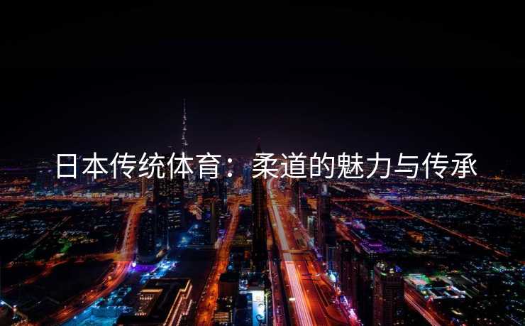 日本传统体育：柔道的魅力与传承
