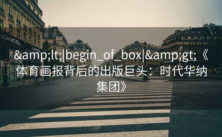 &lt;|begin_of_box|&gt;《体育画报背后的出版巨头：时代华纳集团》