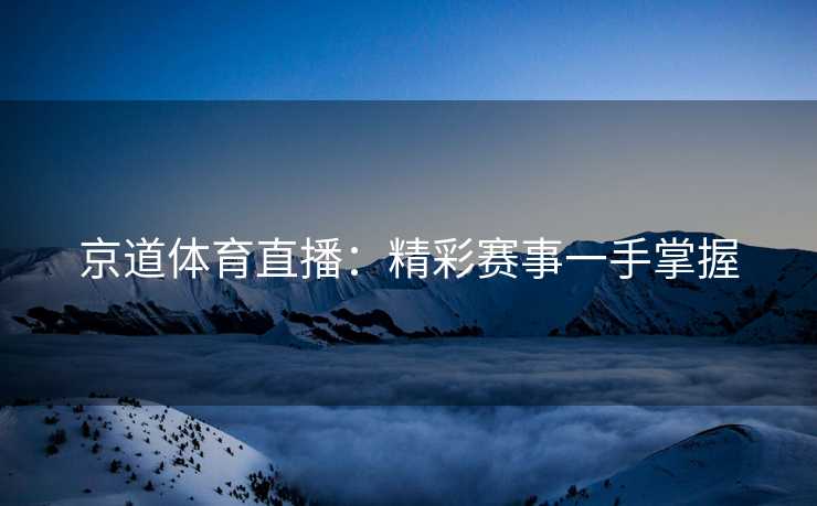 京道体育直播：精彩赛事一手掌握
