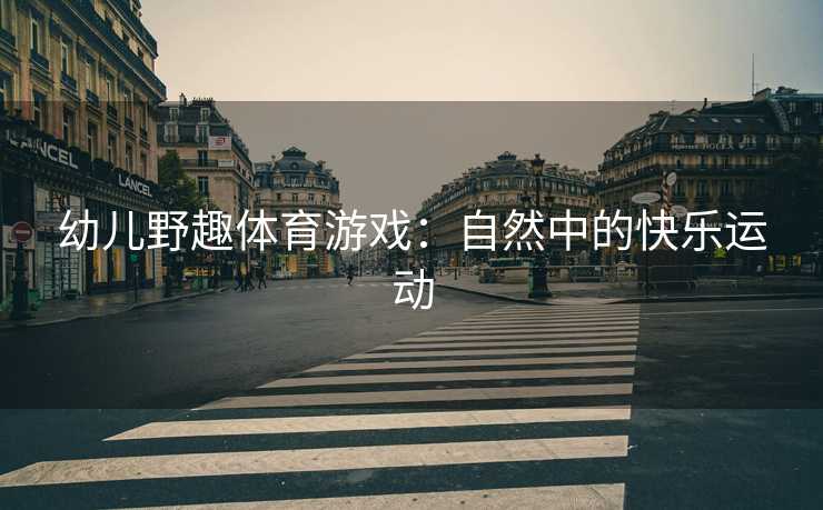 幼儿野趣体育游戏：自然中的快乐运动