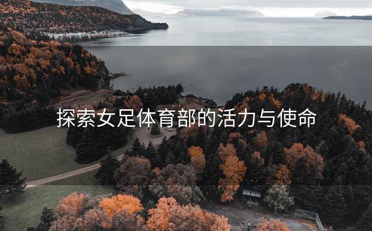探索女足体育部的活力与使命