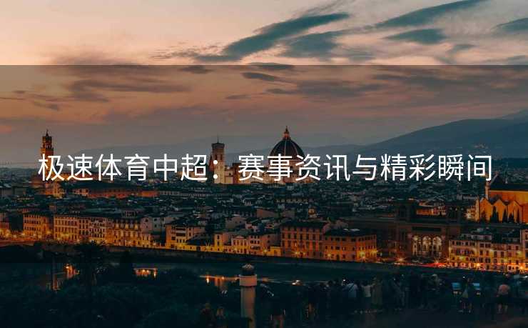 极速体育中超：赛事资讯与精彩瞬间