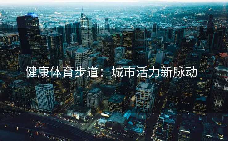 健康体育步道：城市活力新脉动  