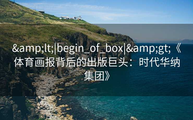 &lt;|begin_of_box|&gt;《体育画报背后的出版巨头：时代华纳集团》