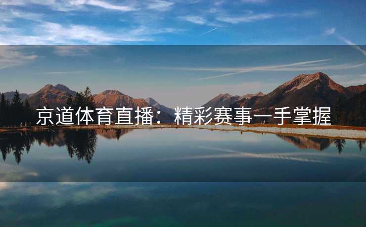 京道体育直播：精彩赛事一手掌握
