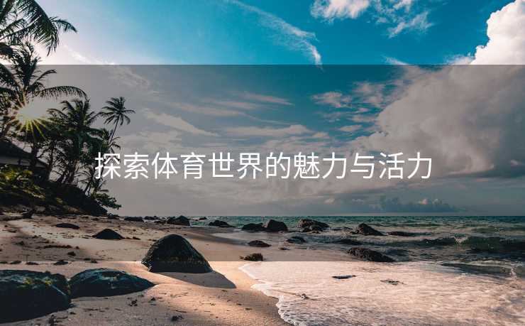 探索体育世界的魅力与活力