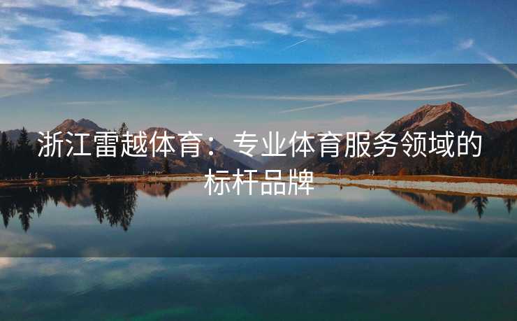 浙江雷越体育：专业体育服务领域的标杆品牌