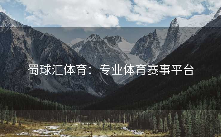 蜀球汇体育：专业体育赛事平台