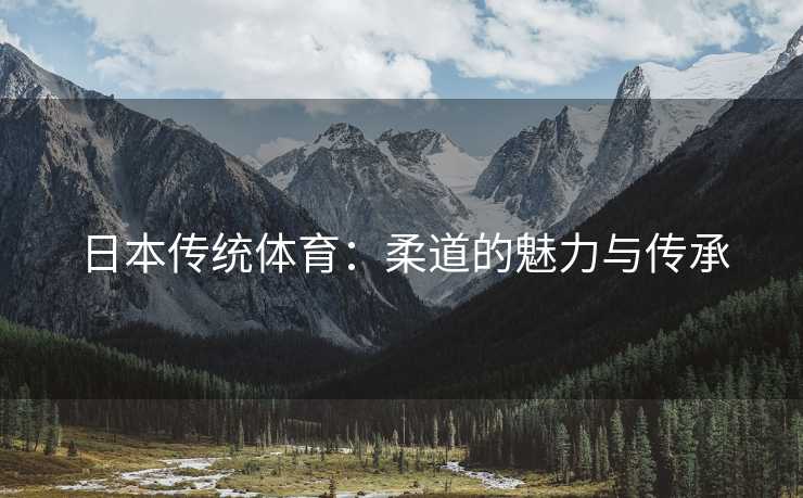 日本传统体育：柔道的魅力与传承
