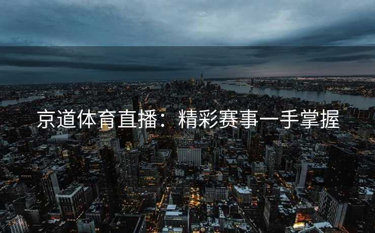 京道体育直播：精彩赛事一手掌握