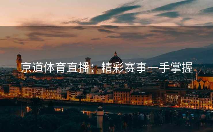 京道体育直播：精彩赛事一手掌握