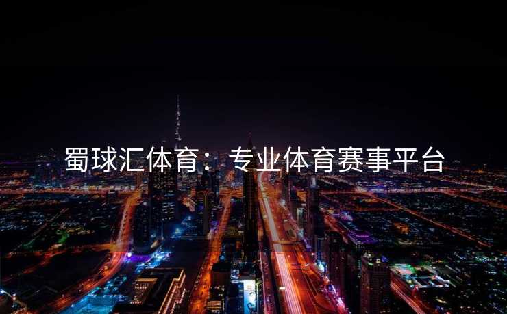蜀球汇体育：专业体育赛事平台
