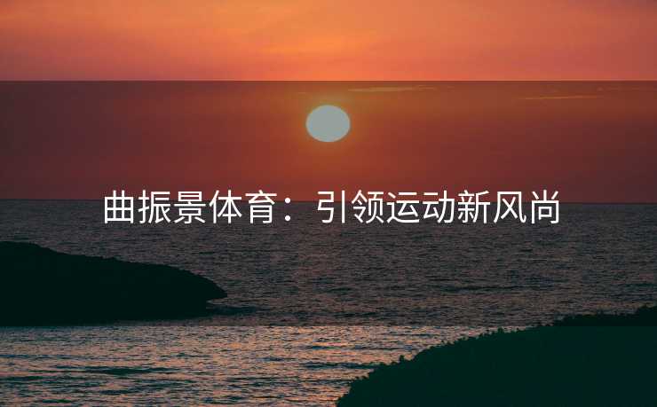 曲振景体育：引领运动新风尚