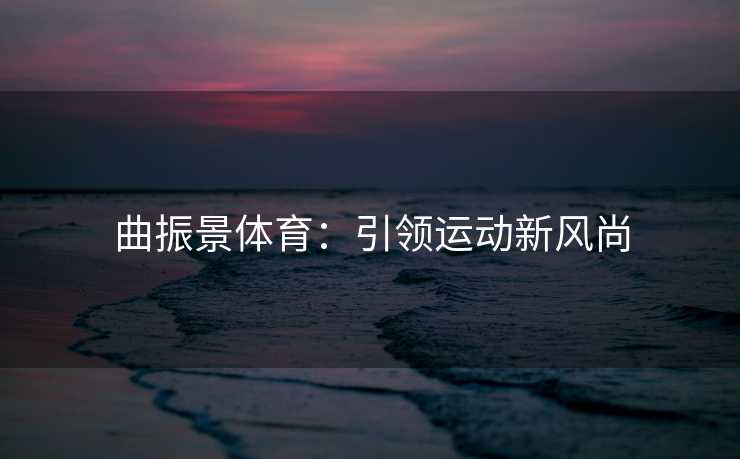 曲振景体育：引领运动新风尚