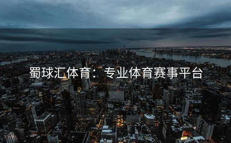 蜀球汇体育：专业体育赛事平台
