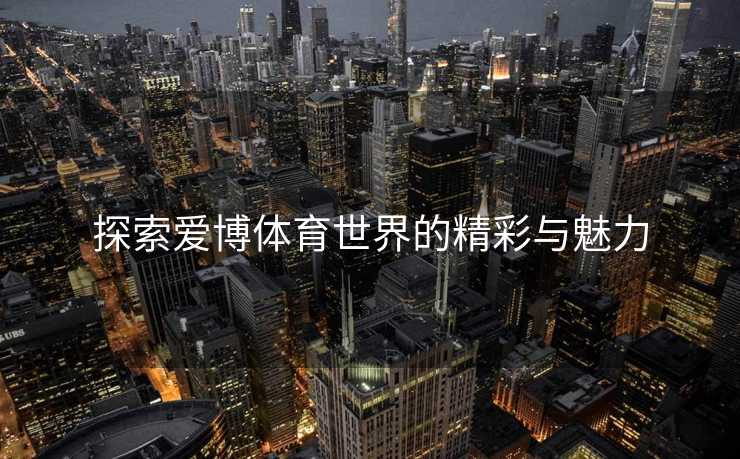 探索爱博体育世界的精彩与魅力