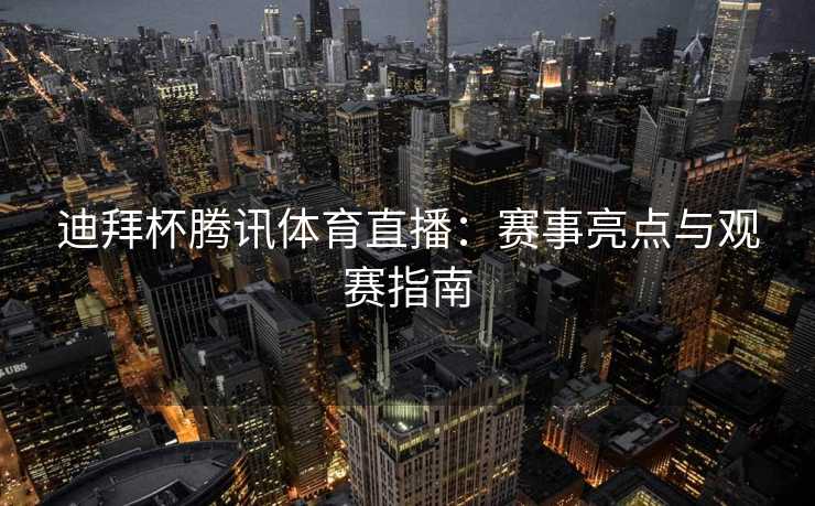 迪拜杯腾讯体育直播：赛事亮点与观赛指南