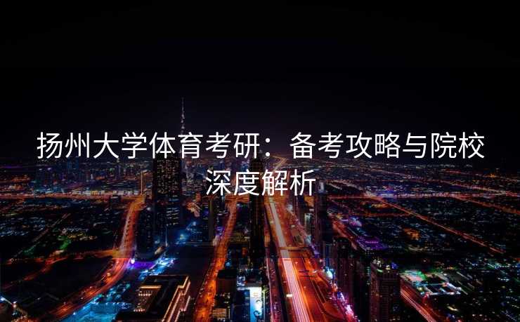 扬州大学体育考研：备考攻略与院校深度解析