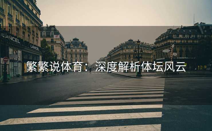 繁繁说体育：深度解析体坛风云
