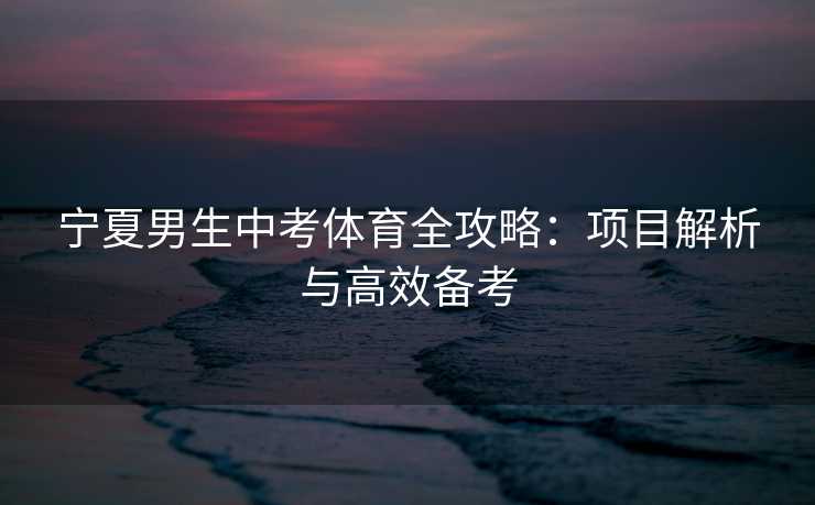 宁夏男生中考体育全攻略：项目解析与高效备考