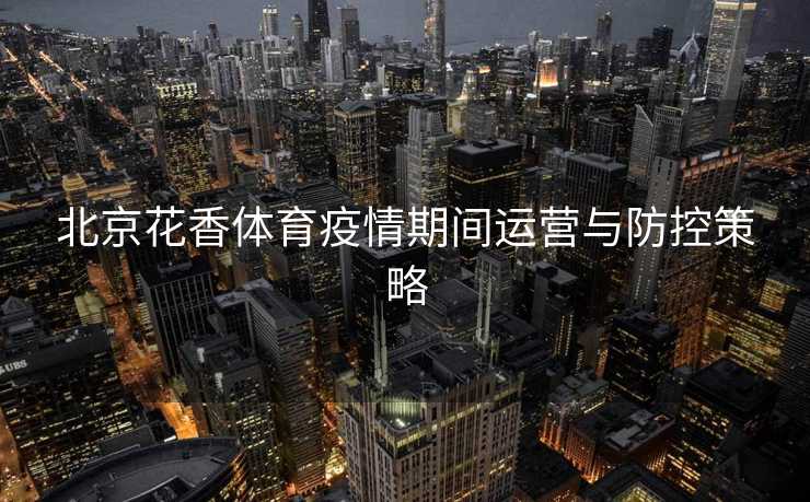 北京花香体育疫情期间运营与防控策略