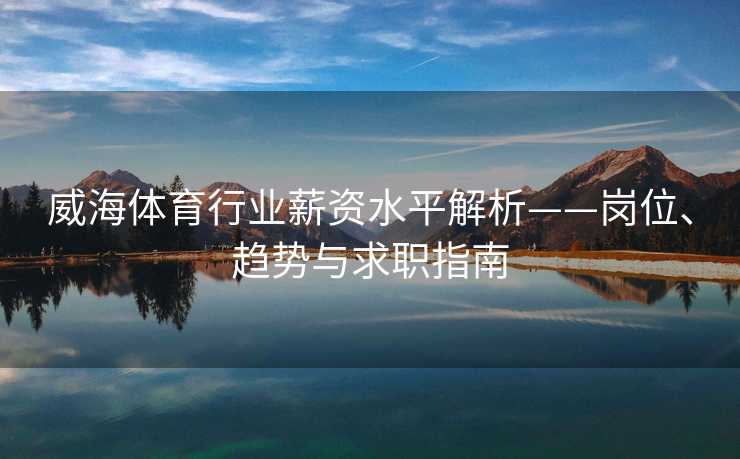 威海体育行业薪资水平解析——岗位、趋势与求职指南