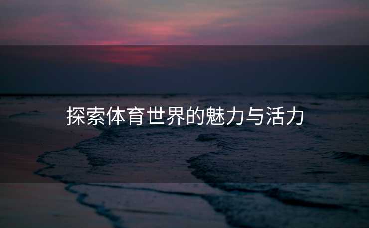 探索体育世界的魅力与活力