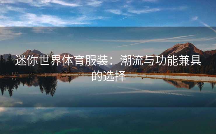 迷你世界体育服装：潮流与功能兼具的选择