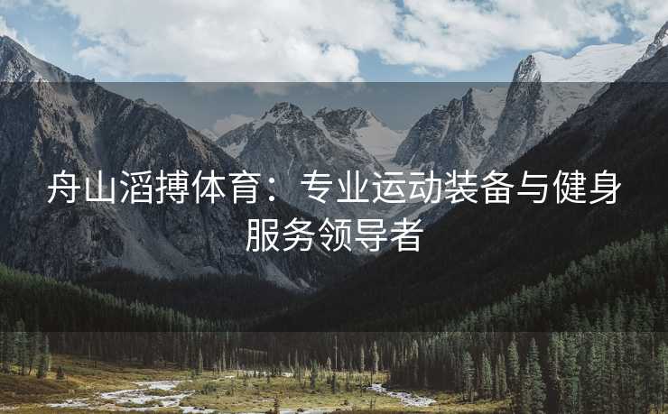 舟山滔搏体育：专业运动装备与健身服务领导者