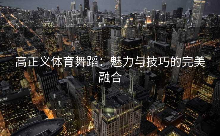 高正义体育舞蹈：魅力与技巧的完美融合