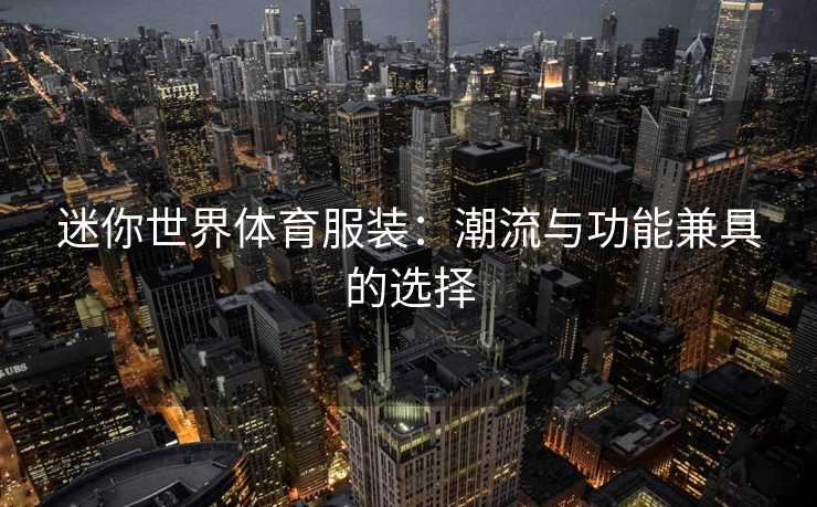 迷你世界体育服装：潮流与功能兼具的选择