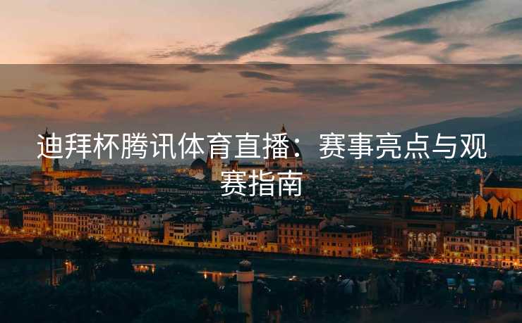 迪拜杯腾讯体育直播：赛事亮点与观赛指南