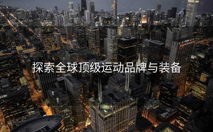 探索全球顶级运动品牌与装备